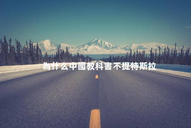 為什么中國教科書不提特斯拉
